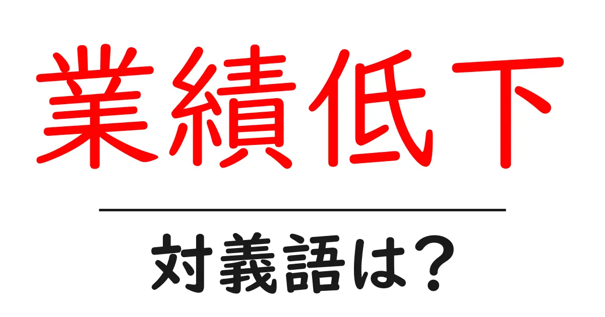 業績低下の対義語・反対語を使用例を交えて分かりやすく解説!