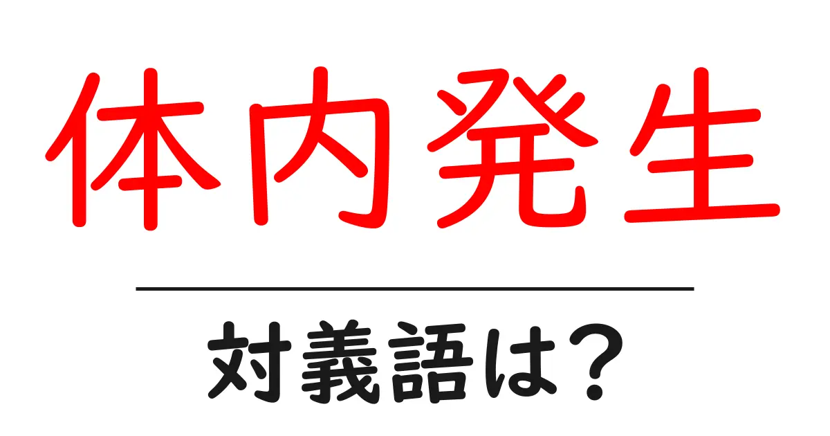 体内発生の対義語・反対語を使用例を交えて分かりやすく解説！