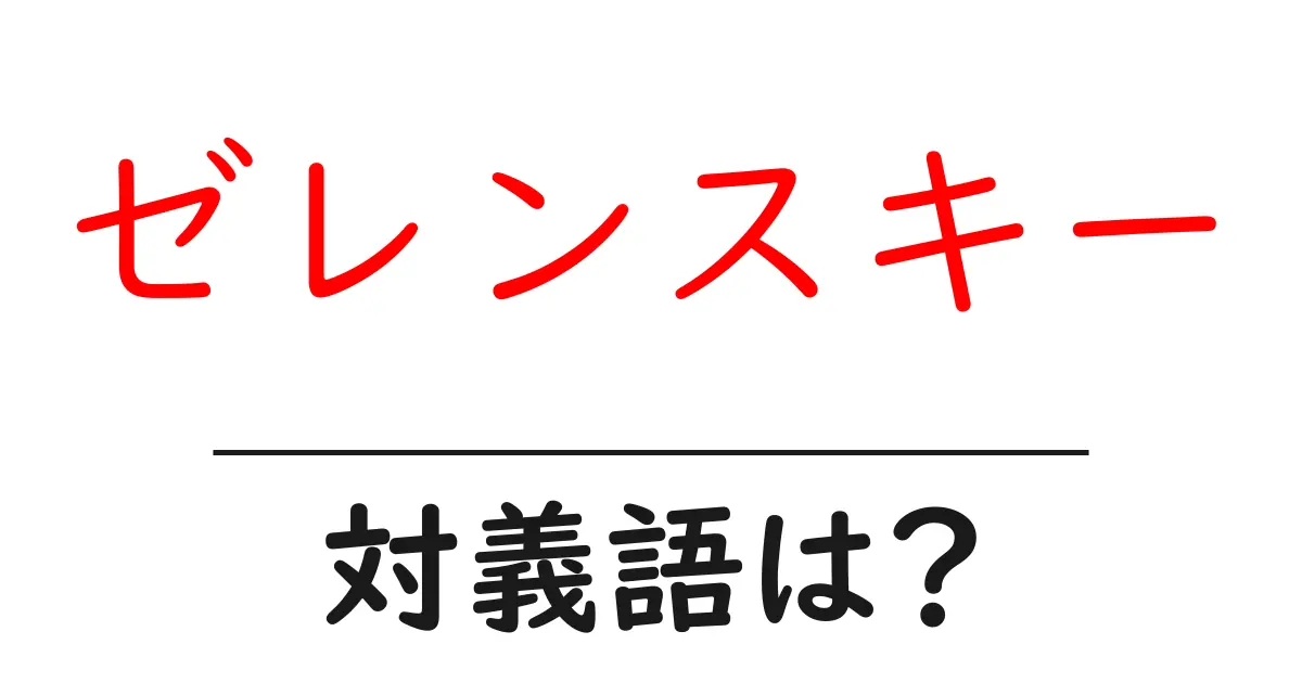ゼレンスキーの対義語・反対語を使用例を交えて分かりやすく解説!