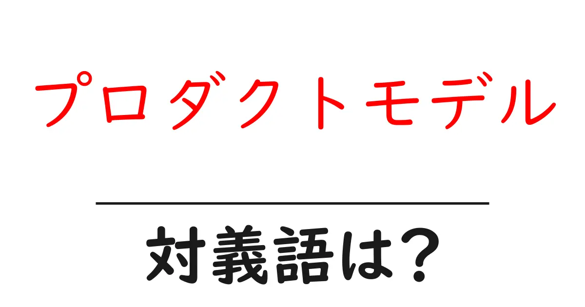 プロダクトモデルの対義語・反対語を使用例を交えて分かりやすく解説!