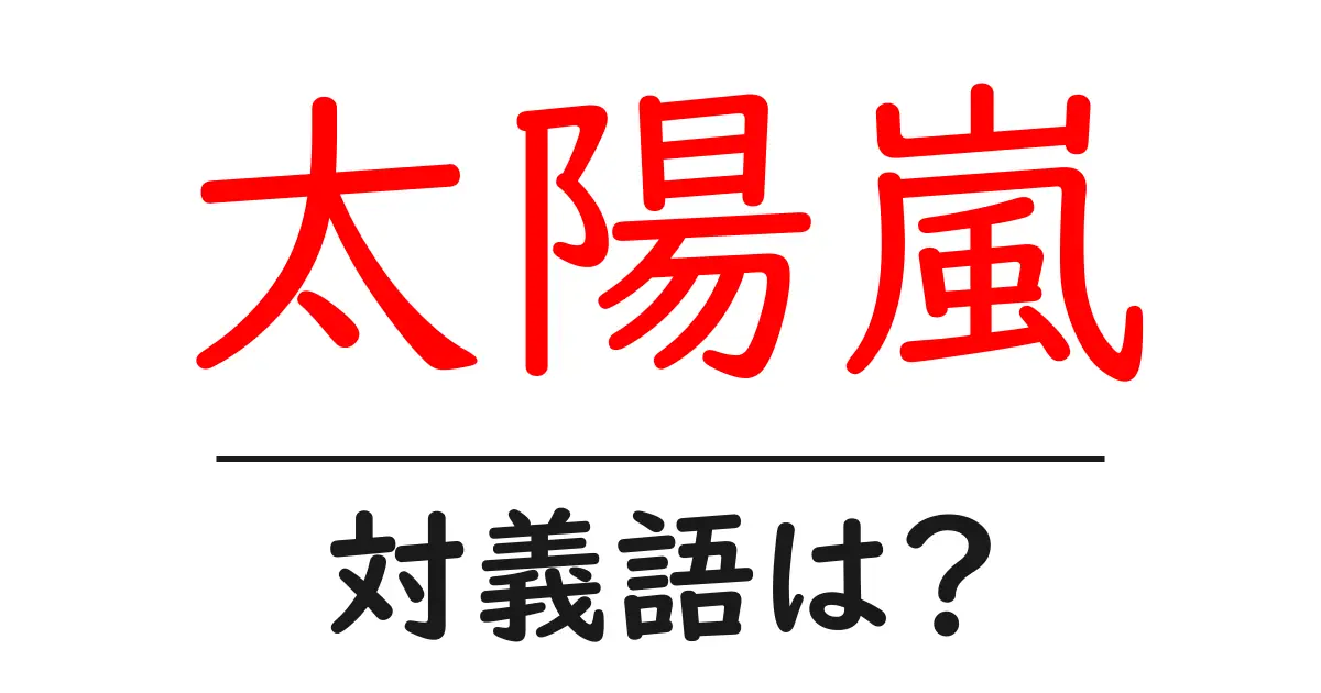 太陽嵐の対義語・反対語を使用例を交えて分かりやすく解説!