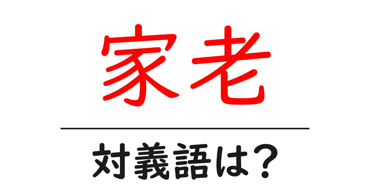 家老の対義語・反対語を使用例を交えて分かりやすく解説!