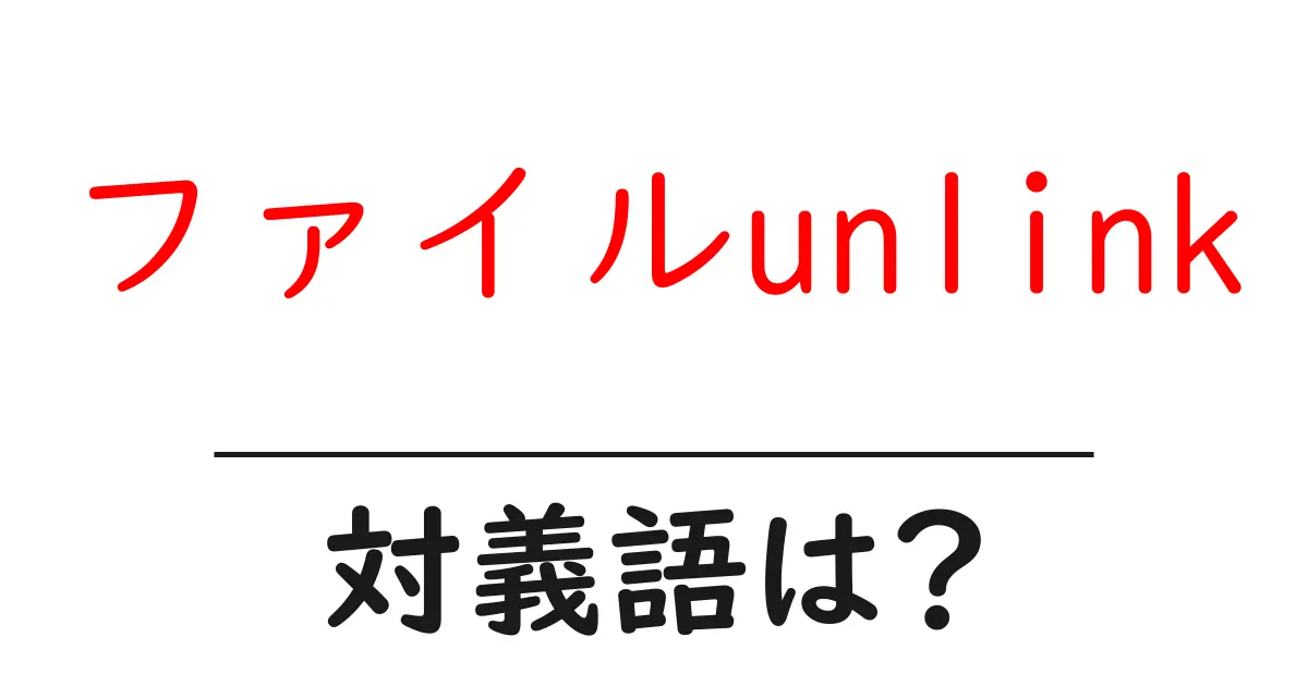 ファイルunlinkの対義語・反対語を使用例を交えて分かりやすく解説!