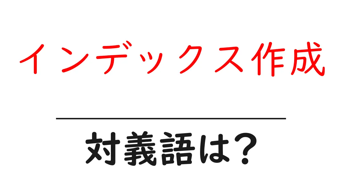 インデックス作成の対義語・反対語を使用例を交えて分かりやすく解説!