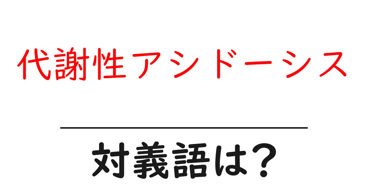 代謝性アシドーシスの対義語・反対語を使用例を交えて分かりやすく解説!