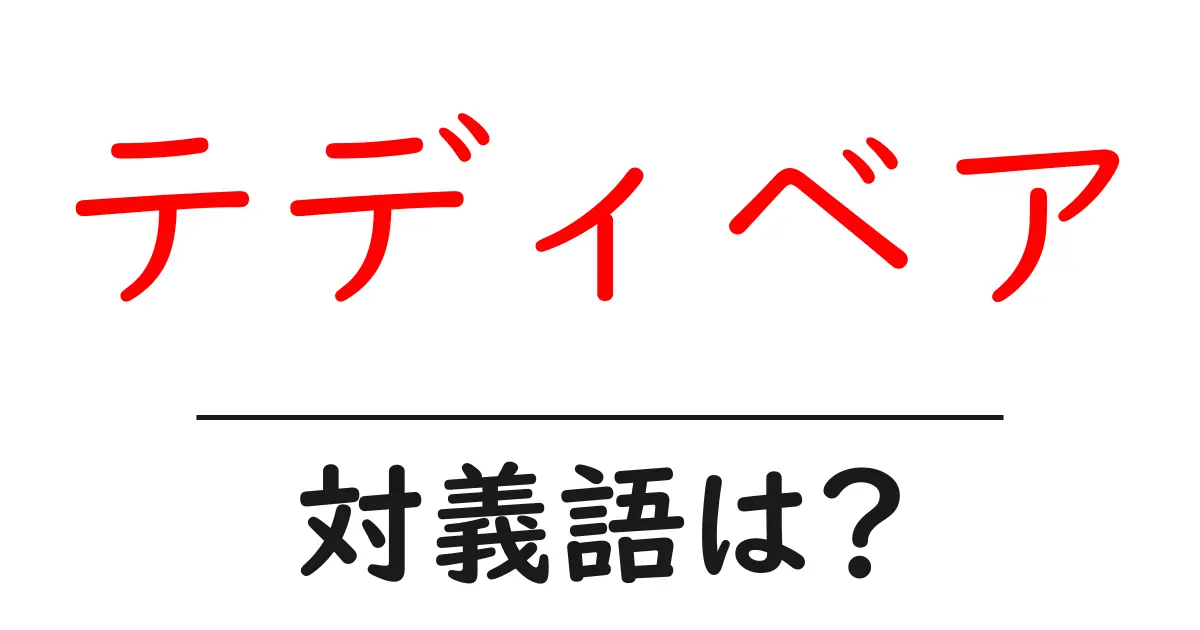 テディベアの対義語・反対語を使用例を交えて分かりやすく解説!