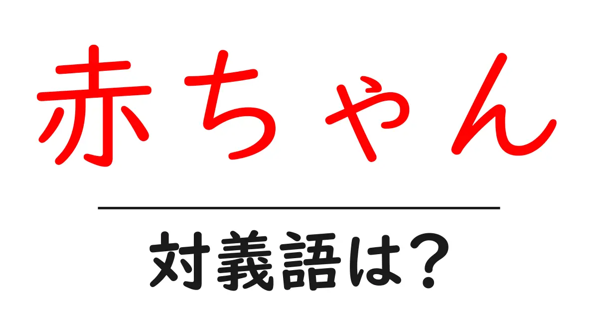 赤ちゃんの対義語・反対語を使用例を交えて分かりやすく解説！