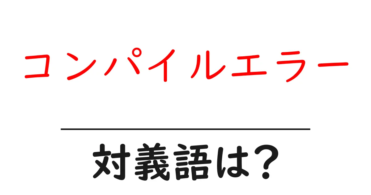 コンパイルエラーの対義語・反対語を使用例を交えて分かりやすく解説!