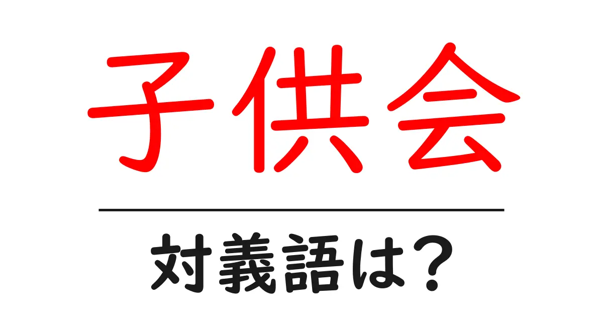 子供会の対義語・反対語を使用例を交えて分かりやすく解説!