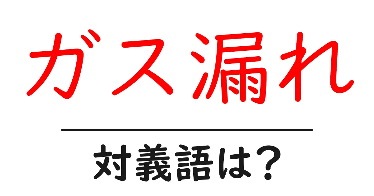 ガス漏れの対義語・反対語を使用例を交えて分かりやすく解説!