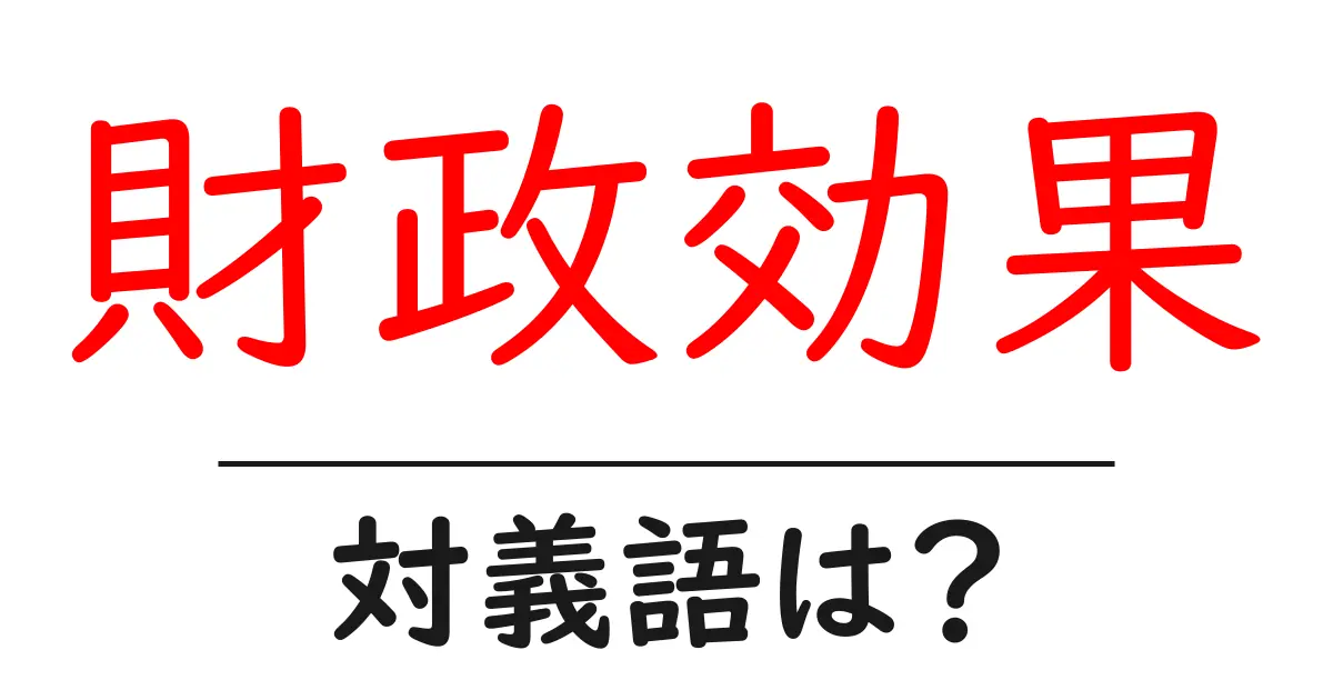 財政効果の対義語・反対語を使用例を交えて分かりやすく解説！