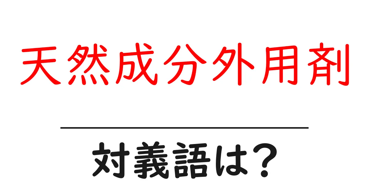 天然成分外用剤の対義語・反対語を使用例を交えて分かりやすく解説!