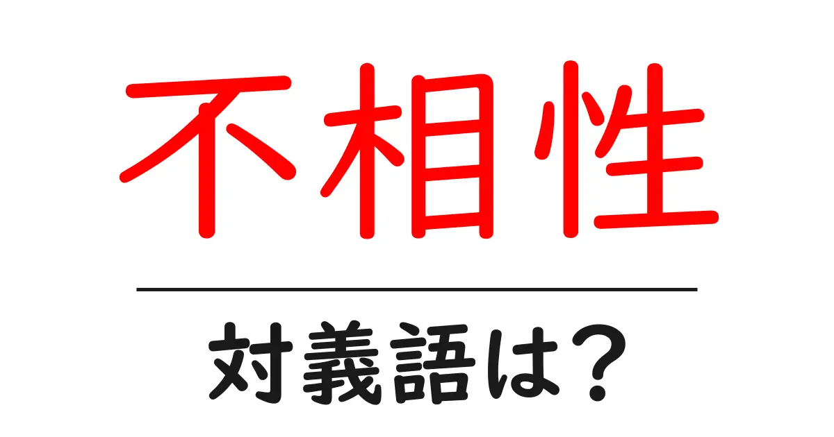 不相性の対義語・反対語を使用例を交えて分かりやすく解説!