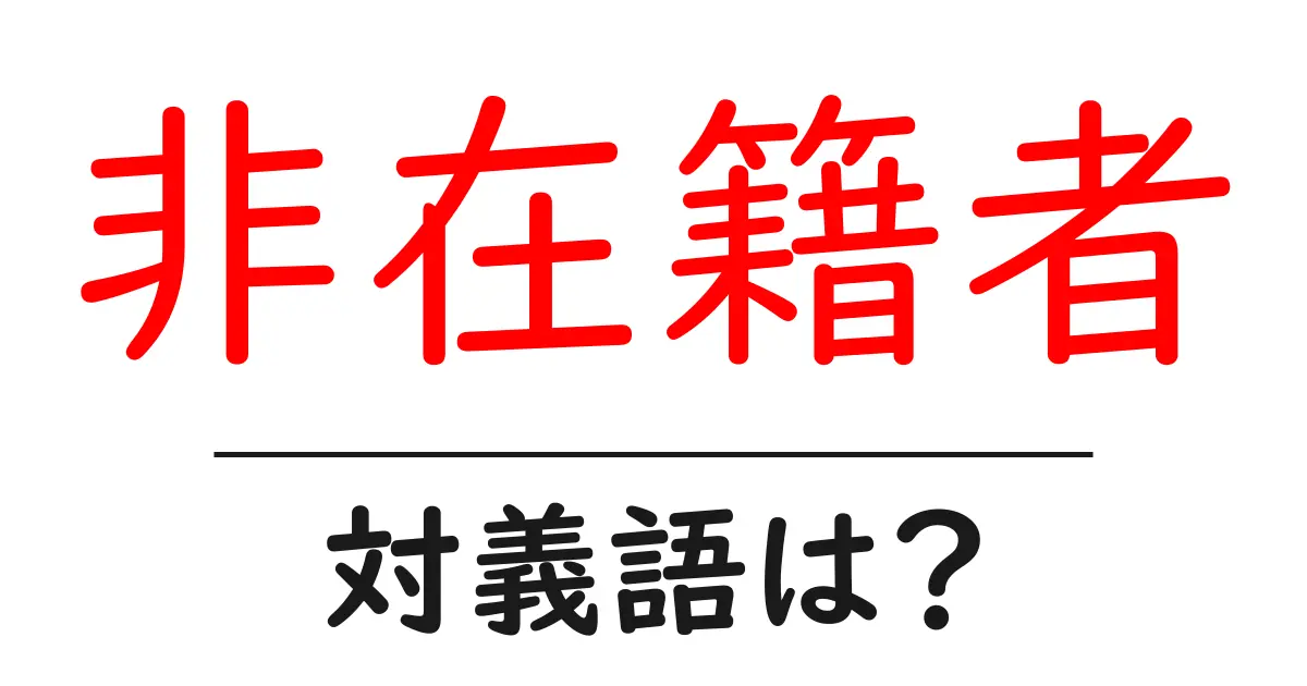 非在籍者の対義語・反対語を使用例を交えて分かりやすく解説!
