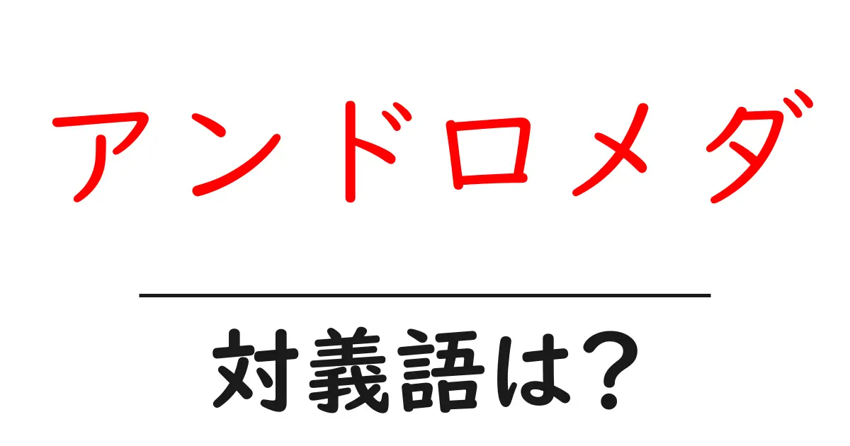 アンドロメダの対義語・反対語を使用例を交えて分かりやすく解説!