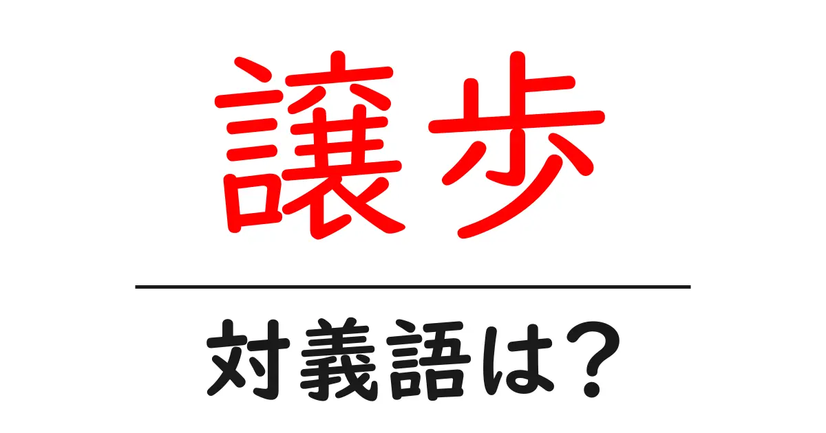 譲歩の対義語・反対語を使用例を交えて分かりやすく解説！