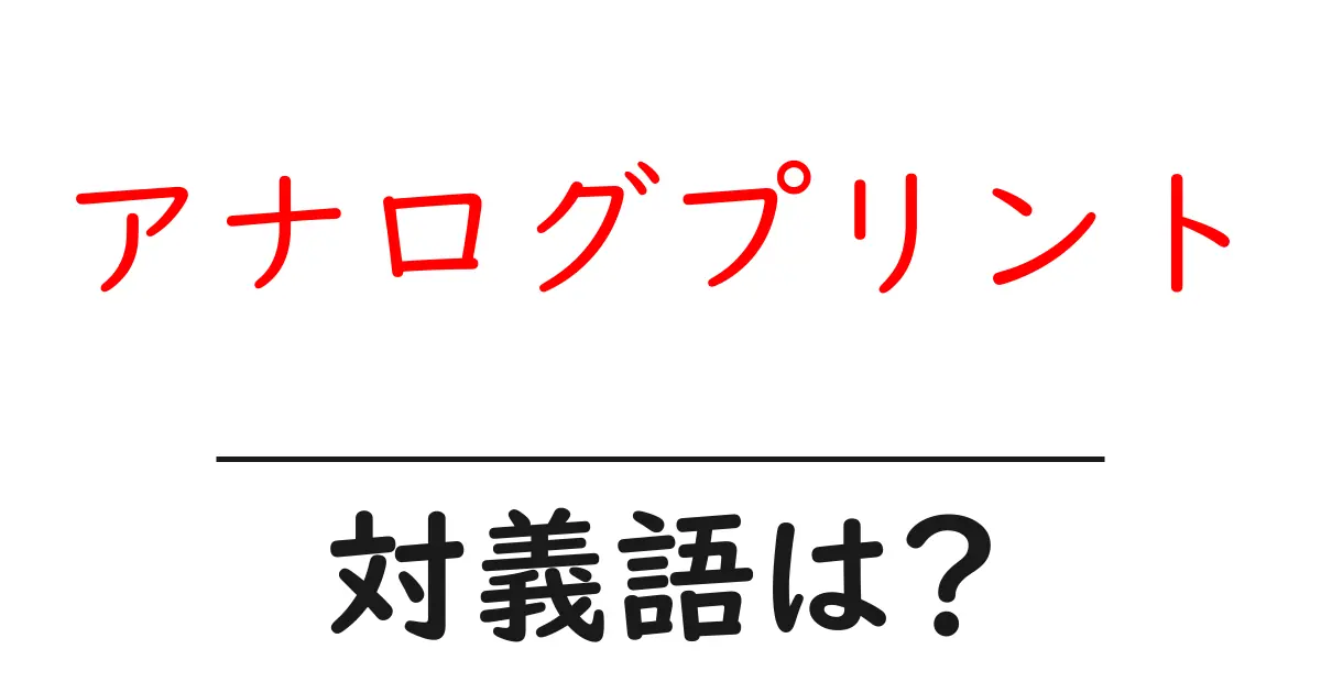 アナログプリントの対義語・反対語を使用例を交えて分かりやすく解説!