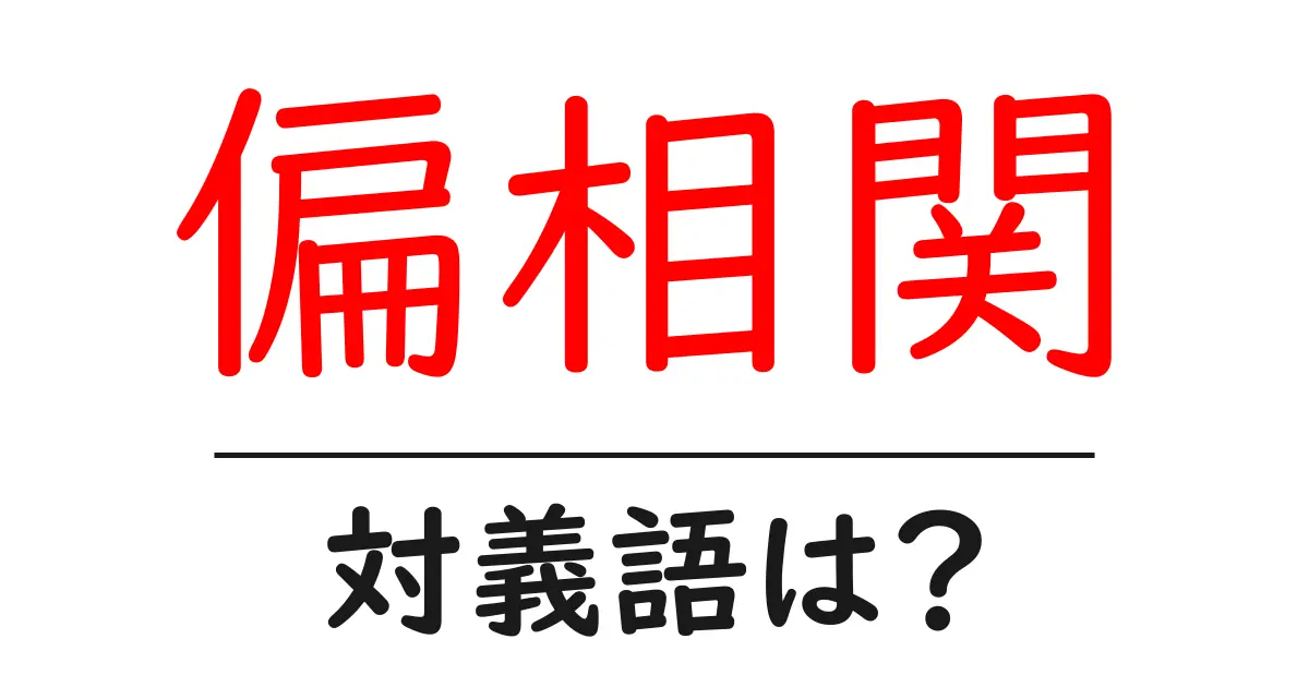 偏相関の対義語・反対語を使用例を交えて分かりやすく解説！