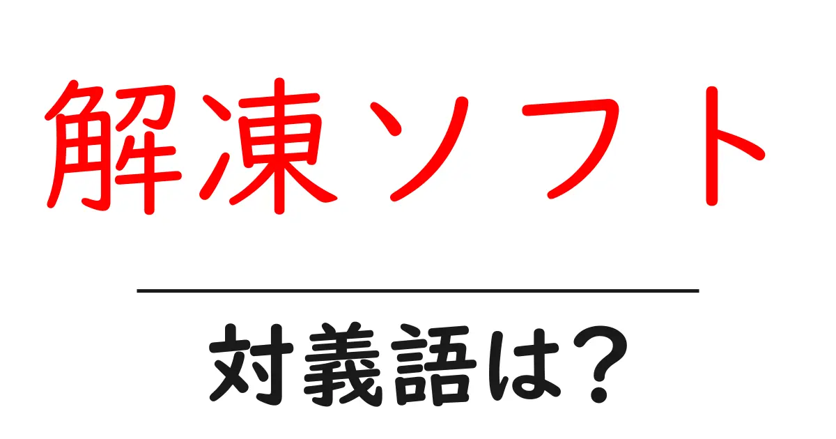 解凍ソフトの対義語・反対語を使用例を交えて分かりやすく解説!