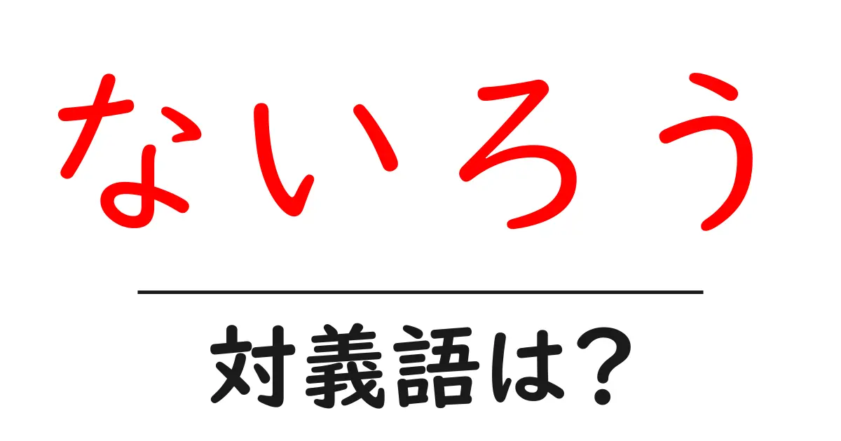 ないろうの対義語・反対語を使用例を交えて分かりやすく解説！