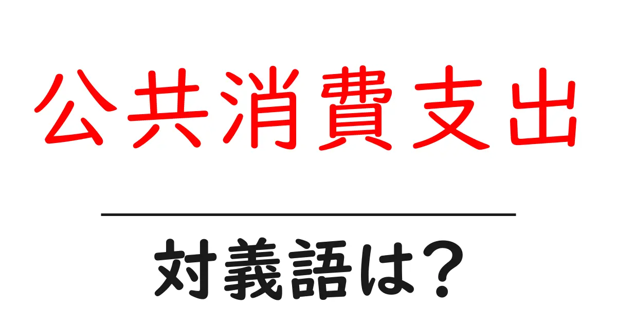 公共消費支出の対義語・反対語を使用例を交えて分かりやすく解説!