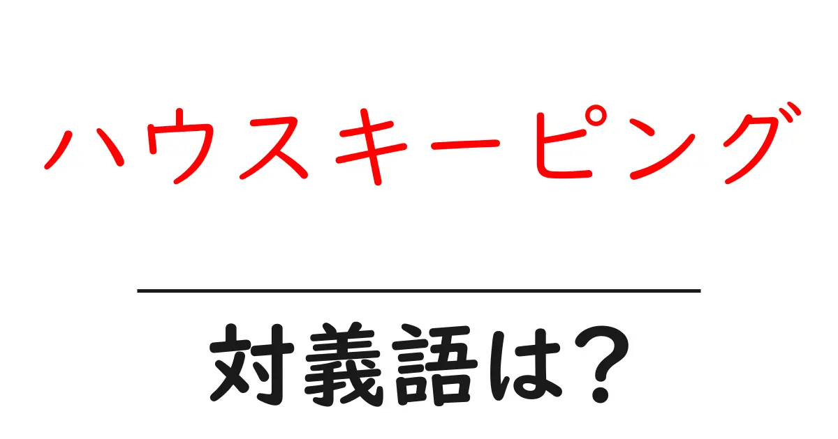 ハウスキーピングの対義語・反対語を使用例を交えて分かりやすく解説!