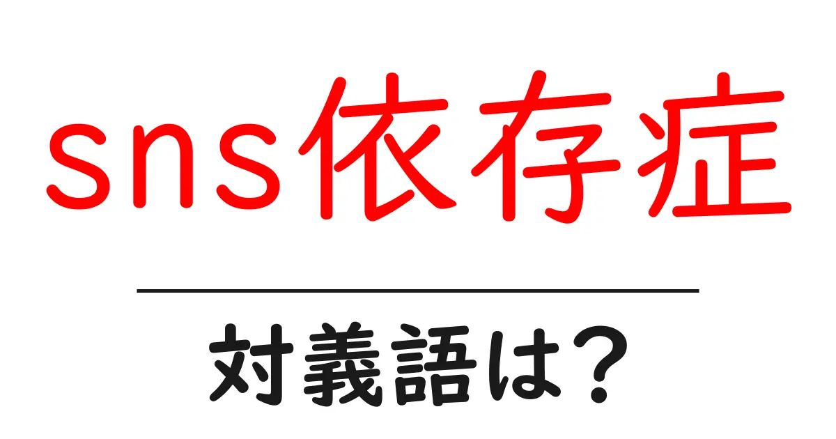sns依存症の対義語・反対語を使用例を交えて分かりやすく解説!