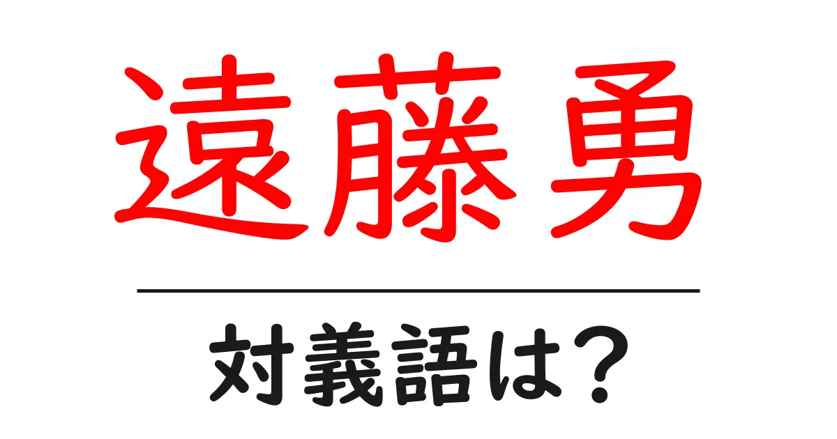 遠藤勇の対義語・反対語を使用例を交えて分かりやすく解説!
