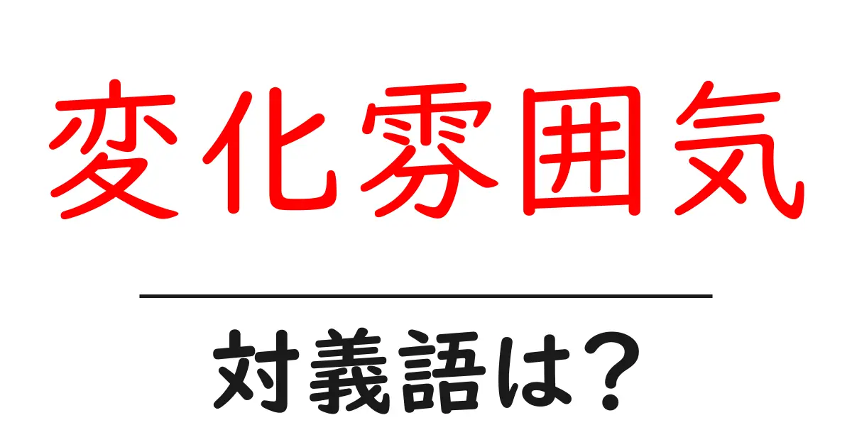 変化雰囲気の対義語・反対語を使用例を交えて分かりやすく解説!