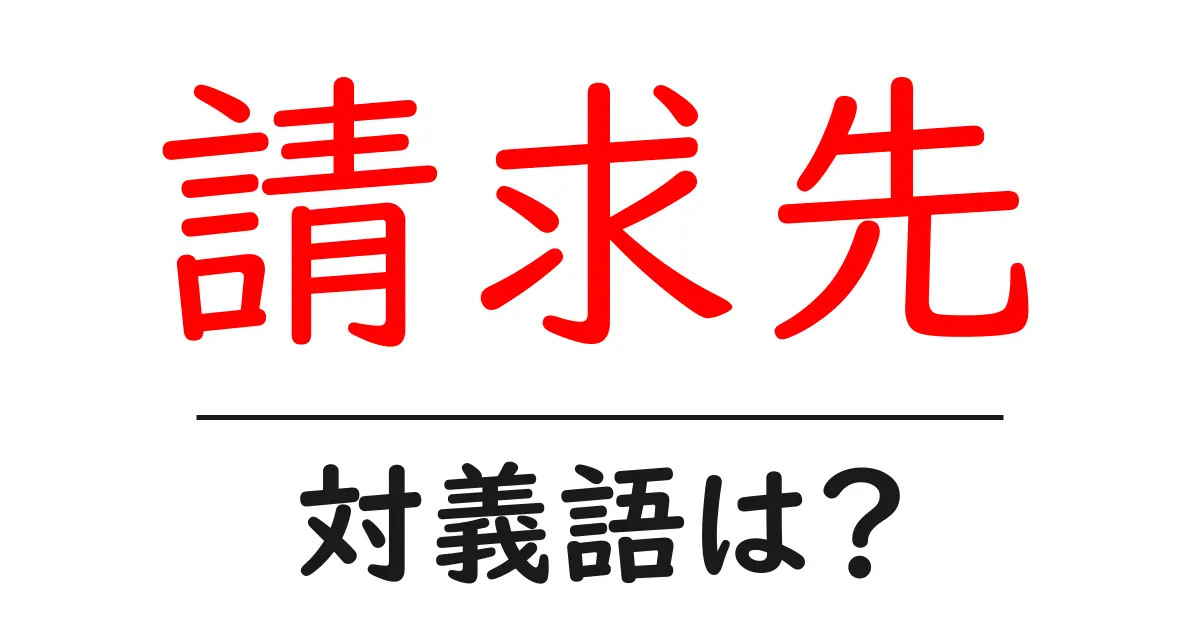 請求先の対義語・反対語を使用例を交えて分かりやすく解説！