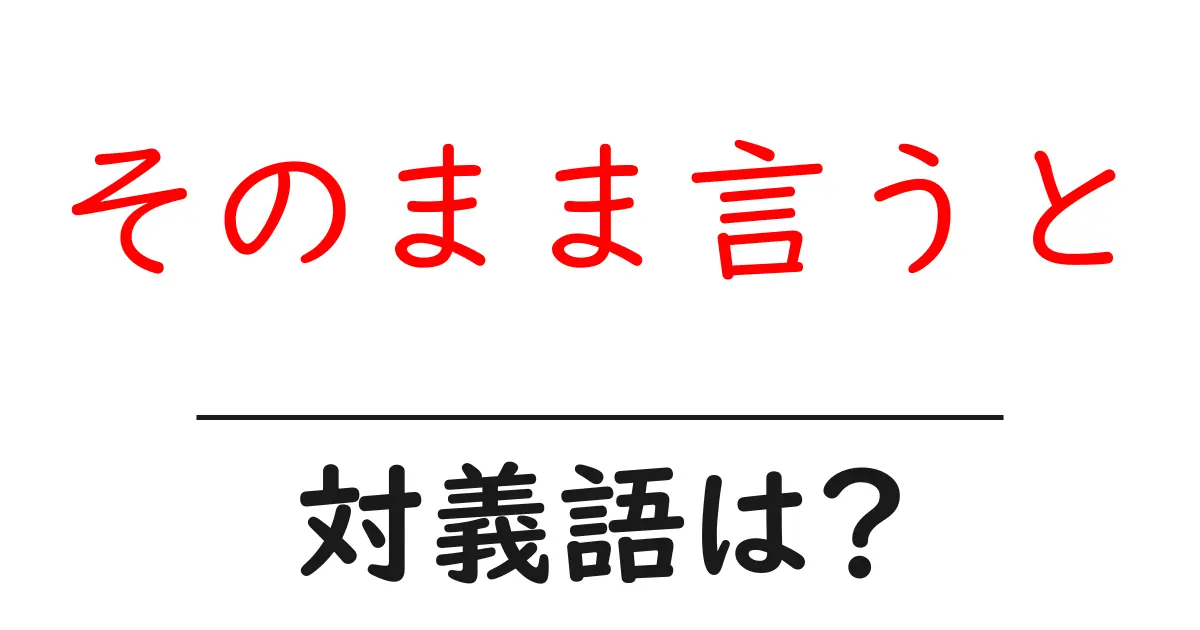 そのまま言うとの対義語・反対語を使用例を交えて分かりやすく解説！