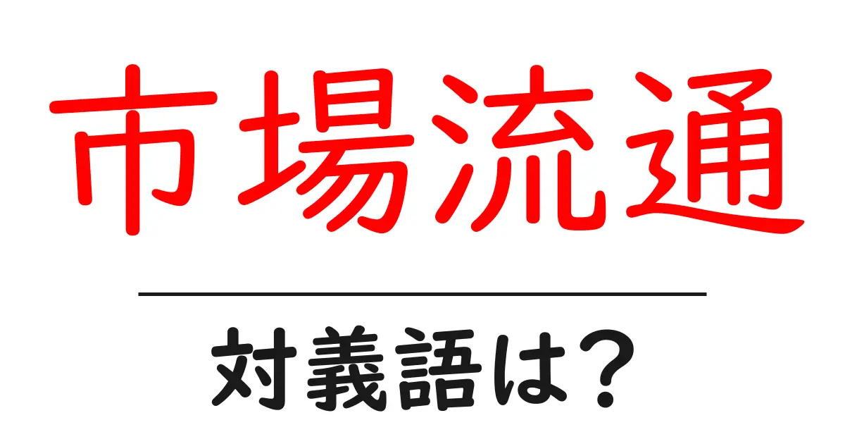 市場流通の対義語・反対語を使用例を交えて分かりやすく解説!