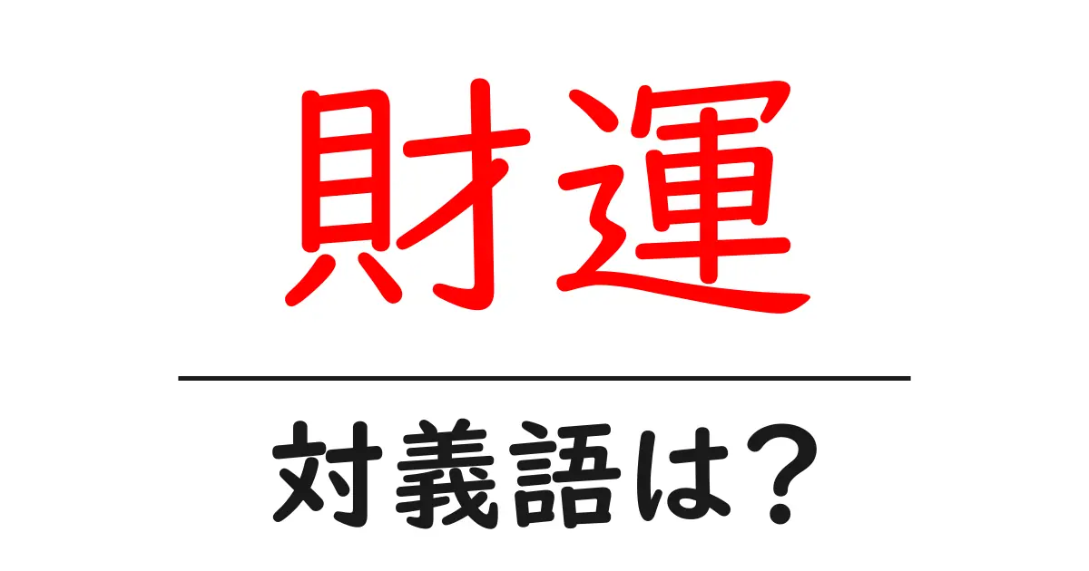 財運の対義語・反対語を使用例を交えて分かりやすく解説!