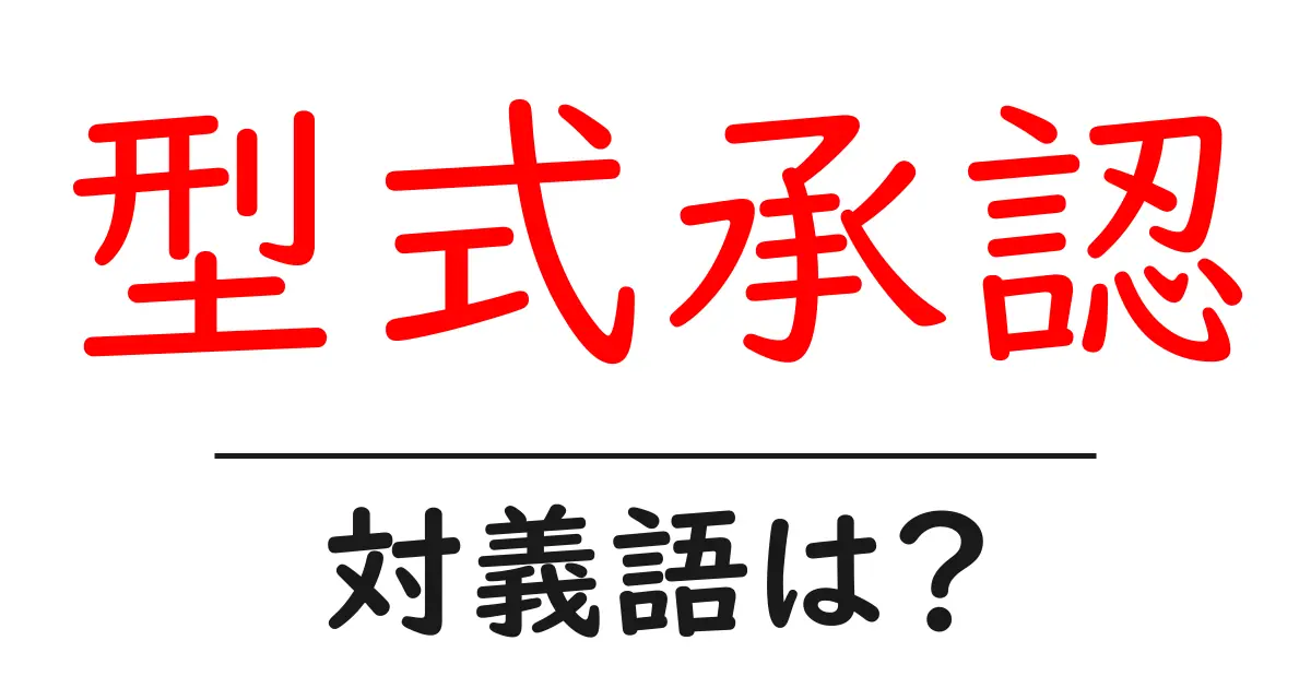 型式承認の対義語・反対語を使用例を交えて分かりやすく解説!