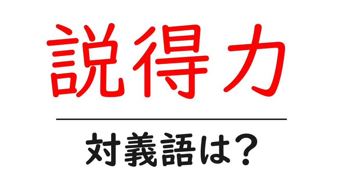 説得力の対義語・反対語を使用例を交えて分かりやすく解説！