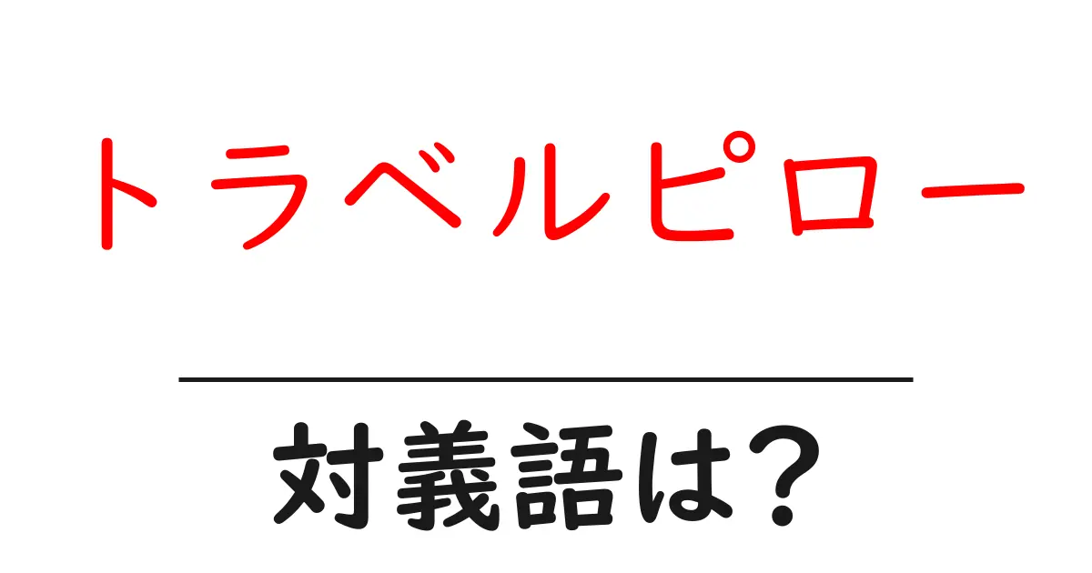 トラベルピローの対義語・反対語を使用例を交えて分かりやすく解説!