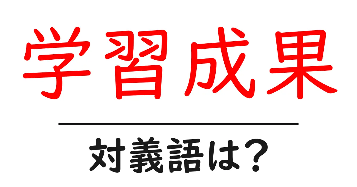 学習成果の対義語・反対語を使用例を交えて分かりやすく解説!