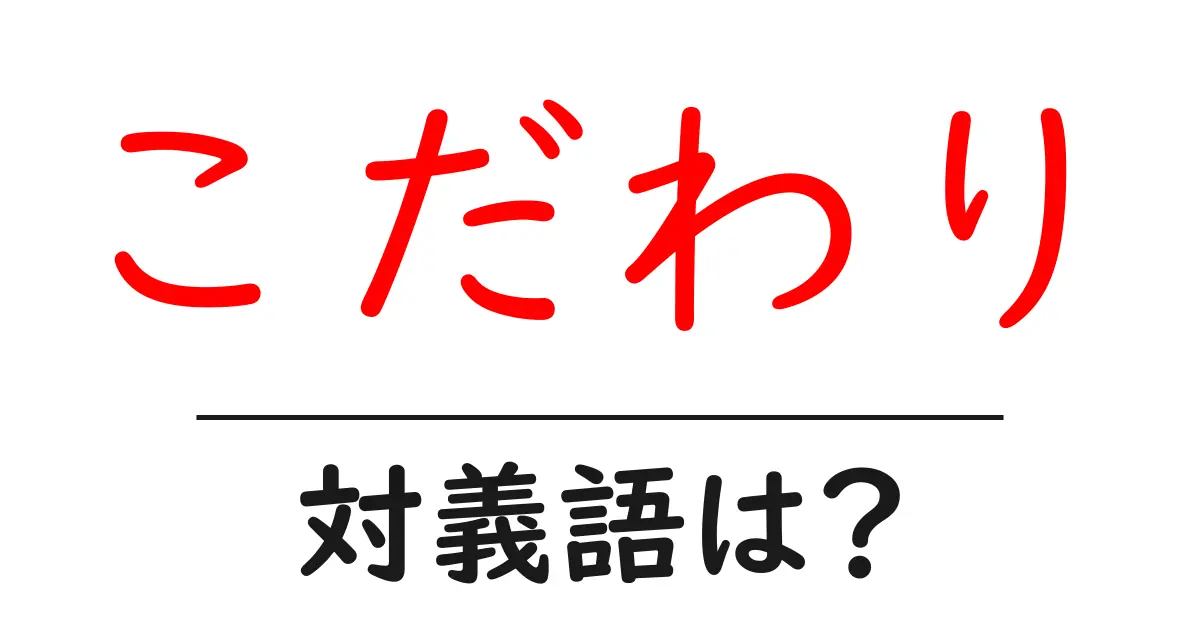 こだわりの対義語・反対語を使用例を交えて分かりやすく解説!