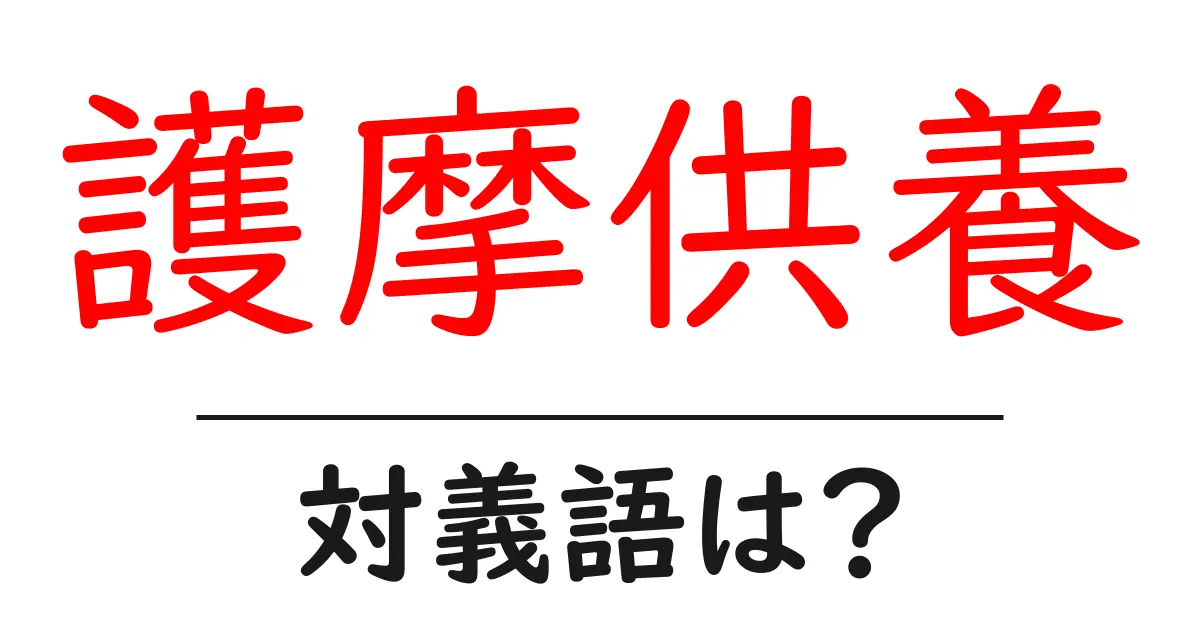 護摩供養の対義語・反対語を使用例を交えて分かりやすく解説！