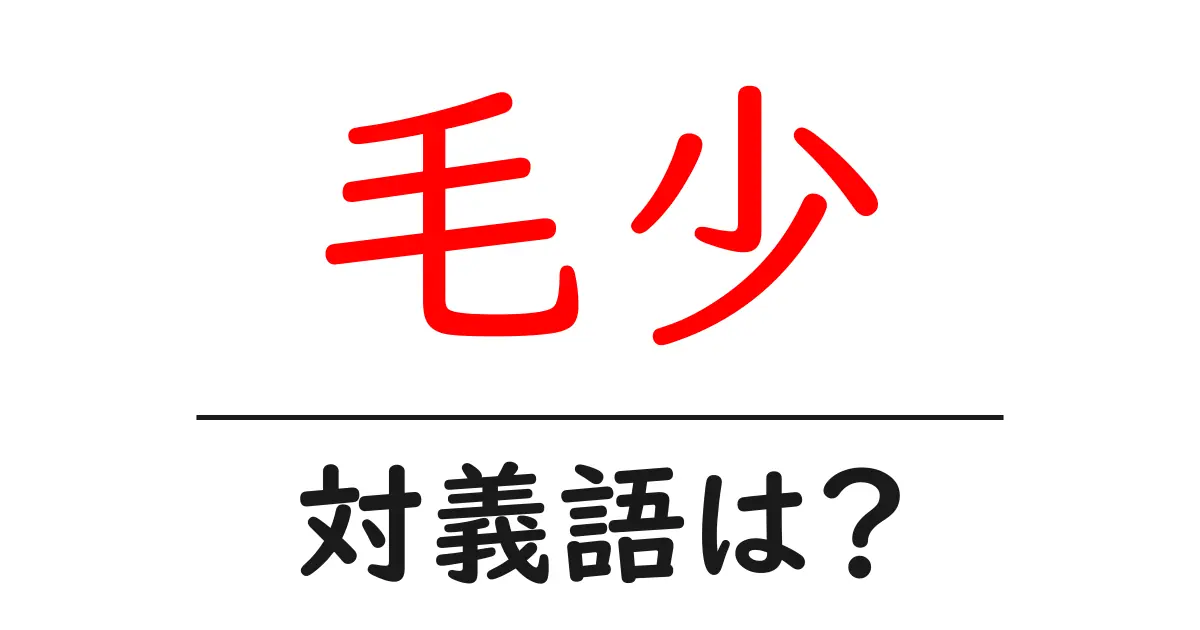 毛少の対義語・反対語を使用例を交えて分かりやすく解説!