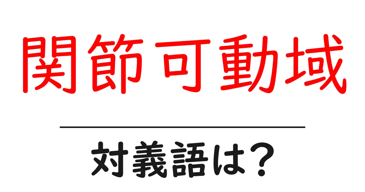 関節可動域の対義語・反対語を使用例を交えて分かりやすく解説!