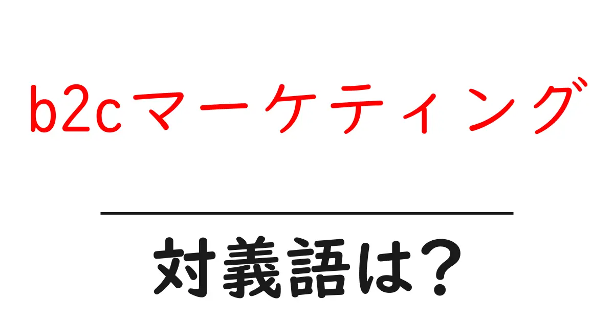 b2cマーケティングの対義語・反対語を使用例を交えて分かりやすく解説!