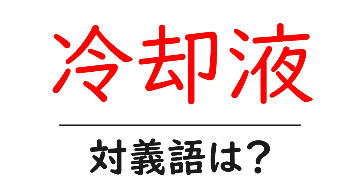 冷却液の対義語・反対語を使用例を交えて分かりやすく解説!
