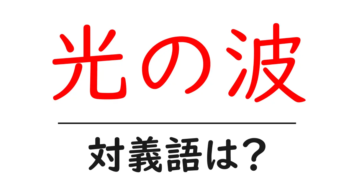 光の波の対義語・反対語を使用例を交えて分かりやすく解説！