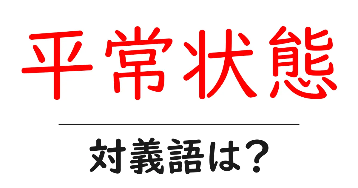 平常状態の対義語・反対語を使用例を交えて分かりやすく解説!