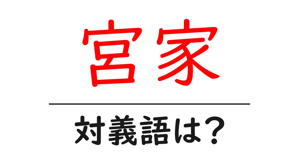 宮家の対義語・反対語を使用例を交えて分かりやすく解説!