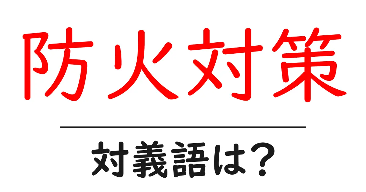防火対策の対義語・反対語を使用例を交えて分かりやすく解説!