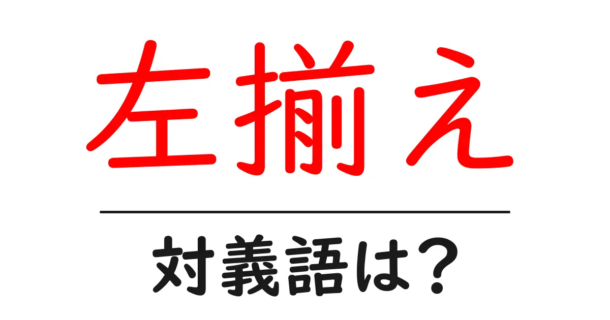 左揃えの対義語・反対語を使用例を交えて分かりやすく解説!