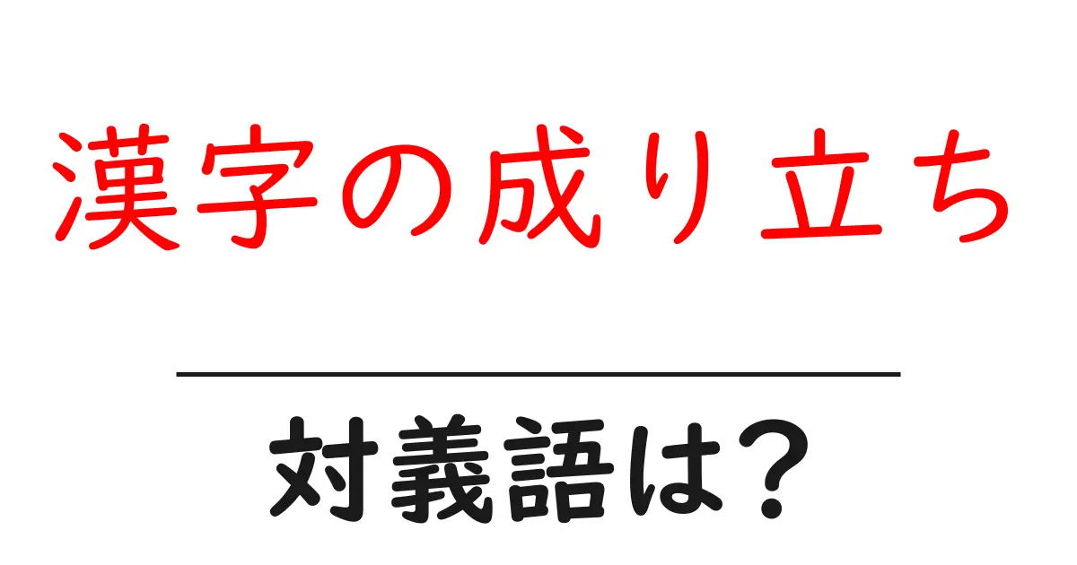 漢字の成り立ちの対義語・反対語を使用例を交えて分かりやすく解説!