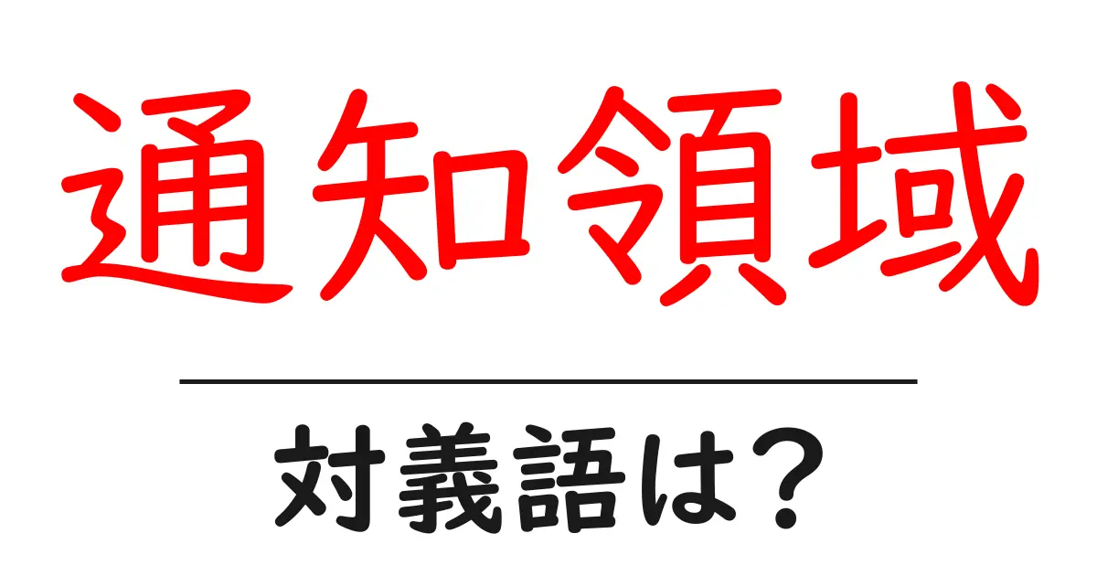 通知領域の対義語・反対語を使用例を交えて分かりやすく解説！